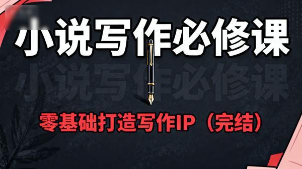 小说写作必修课：零基础打造写作IP（完结）」