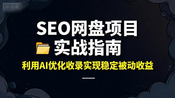 SEO网盘项目实战指南利用AI优化收录实现稳定被动收益共5个文件111M