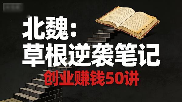 北魏：草根逆袭笔记，创业赚钱 50 讲