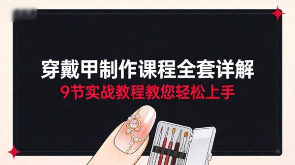 穿戴甲制作课程全套详解：9节实战教程教您轻松上手