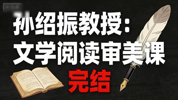孙绍振教授：文学阅读审美课（完结）」