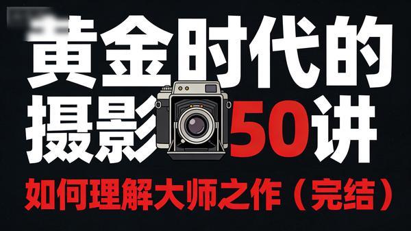 黄金时代的摄影50讲：如何理解大师之作（完结）」
