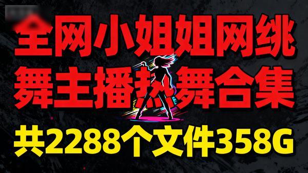 全网小姐姐网红跳舞主播热舞合集共2288个文件358G