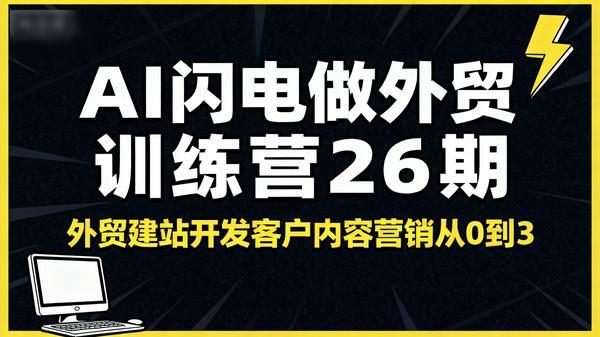 AI闪电做外贸训练营26期外贸建站开发客户内容营销从0到3做外贸255GB