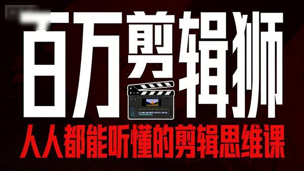 百万剪辑狮 - 人人都能听懂的剪辑思维课