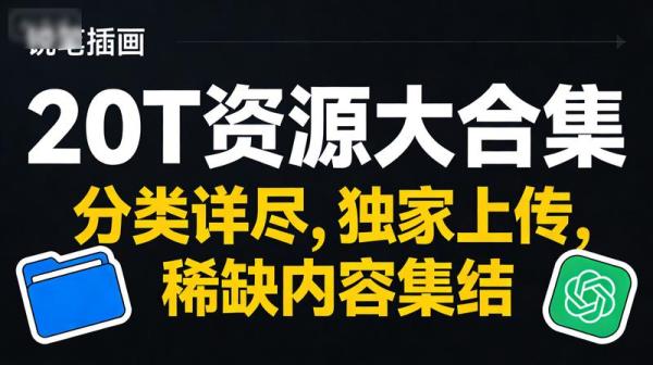 20T资源大合集：分类详尽，独家上传，稀缺内容集结