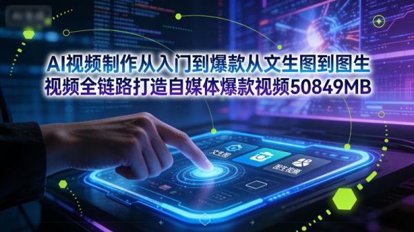 AI视频制作从入门到爆款从文生图到图生视频全链路打造自媒体爆款视频50849MB