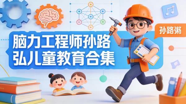 脑力工程师孙路弘儿童教育合集