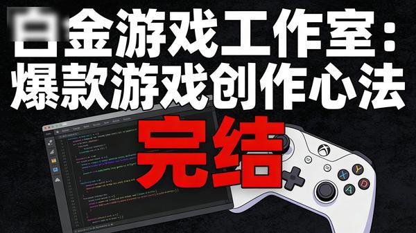 白金游戏工作室：爆款游戏创作心法（完结）」
