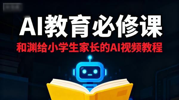 AI视频教程丨和渊给小学生家长的Al教育必修课400GB