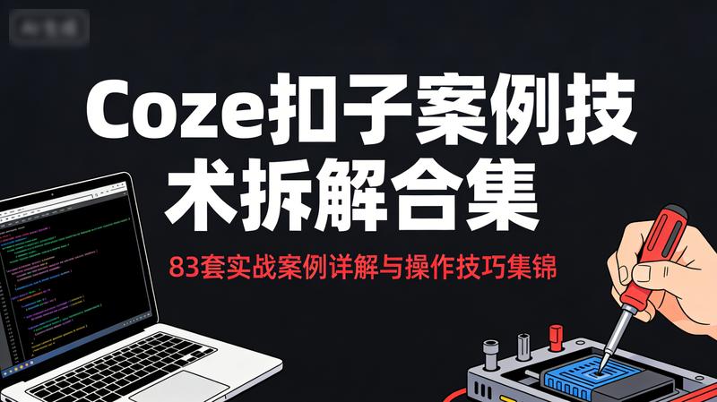 Coze扣子案例技术拆解合集：83套实战案例详解与操作技巧集锦