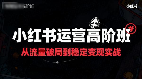 小红书运营高阶班从流量破局到稳定变现实战共10个文件32G