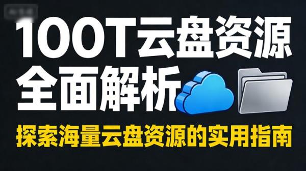 100T云盘资源丰富全面解析 或 探索100T云盘全资源宝库。
