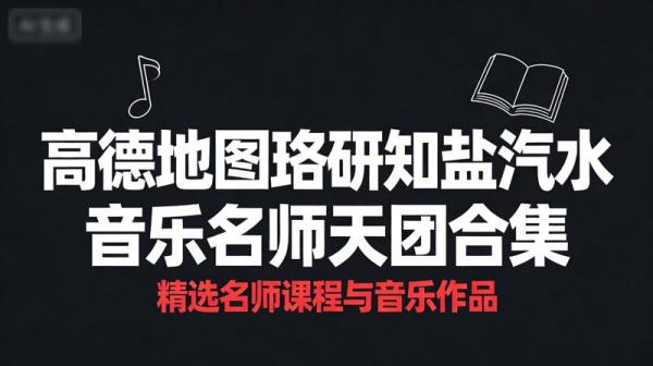 高德地图珞研知盐汽水音乐与名师天团合集