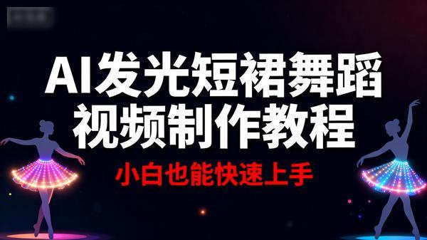 AI发光短裙舞蹈视频制作教程小白也能快速上手22723MB