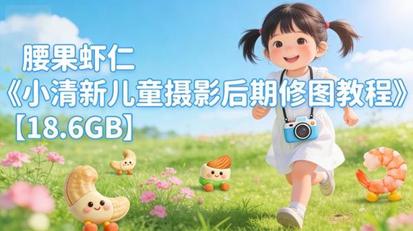 腰果虾仁《小清新儿童摄影后期修图教程》【18.6GB】