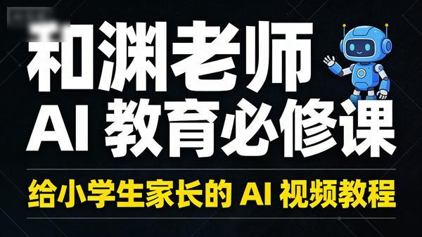 和渊老师 AI 教育必修课，给小学生家长的 AI 视频教程