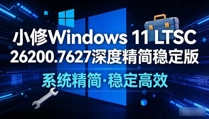 小修Windows 11 LTSC 26200.7627深度精简稳定版