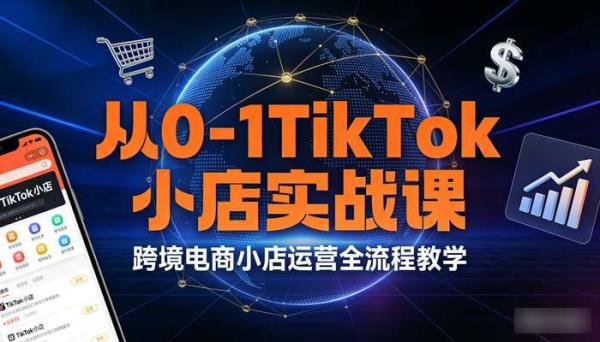 从0-1TikTok小店实战课 跨境电商小店运营全流程教学