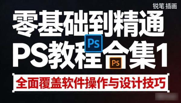 零基础到精通PS教程合集1 全面覆盖软件操作与设计技巧