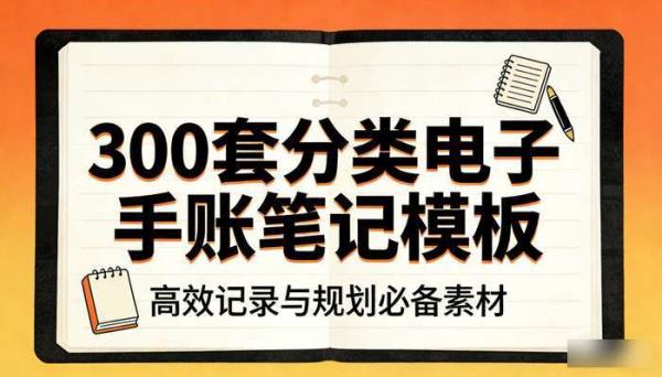 300  套分类电子手账笔记模板 高效记录与规划必备素材