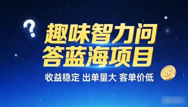 趣味智力问答蓝海项目 收益稳定出单量大客单价低