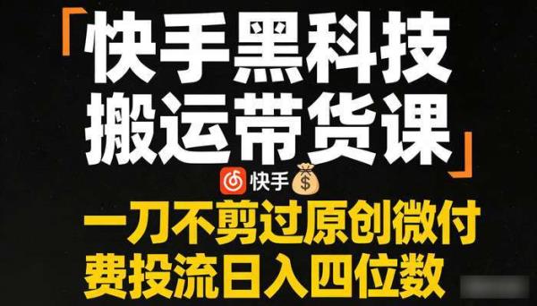 快手黑科技搬运带货课 一刀不剪过原创微付费投流日入四位数