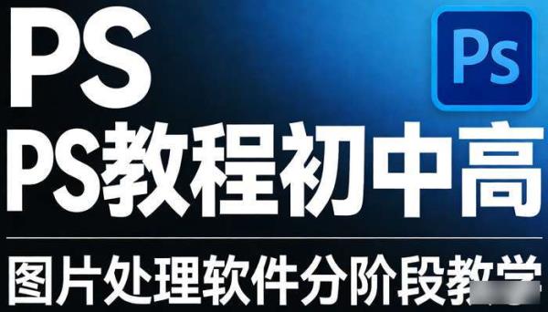 PS教程初中高 图片处理软件分阶段教学
