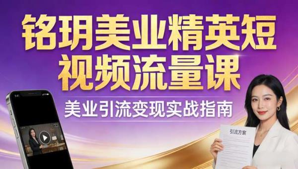 铭玥美业精英短视频流量课 美业引流变现实战指南