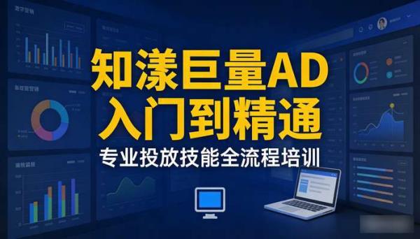 知漾巨量AD入门到精通 专业投放技能全流程培训