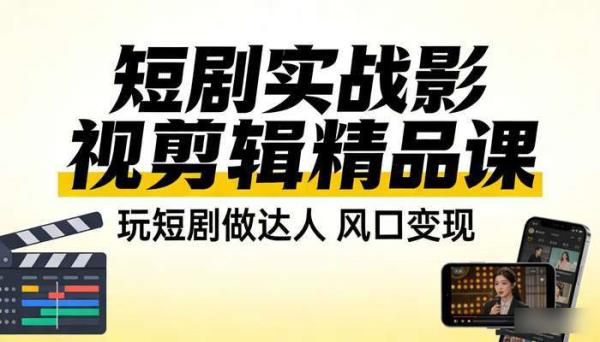 短剧实战影视剪辑精品课 玩短剧做达人 风口变现