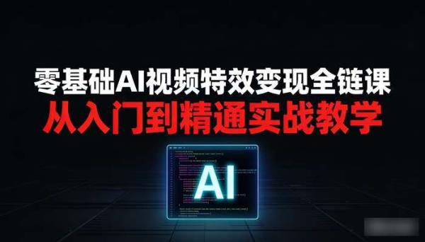 零基础AI视频特效变现全链课 从入门到精通实战教学