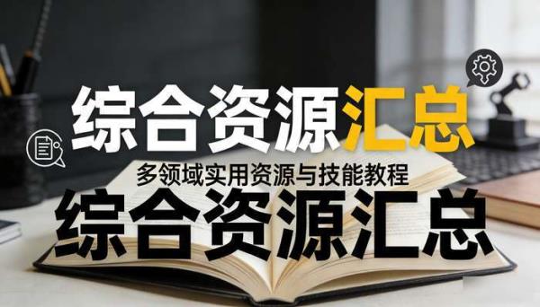 综合资源汇总 多领域实用资源与技能教程