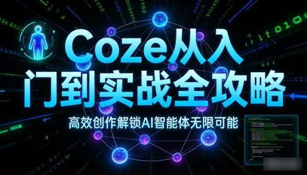 Coze从入门到实战全攻略 高效创作解锁AI智能体无限可能