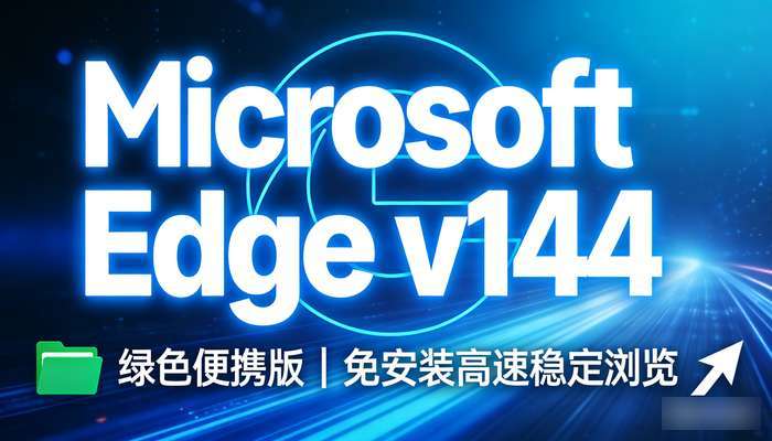 Microsoft Edge v144绿色便携版，免安装高速稳定浏览