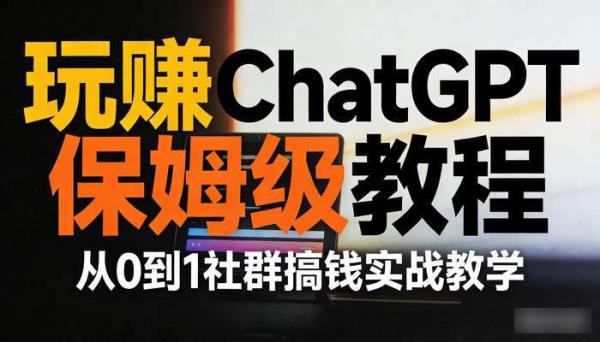 玩赚ChatGPT保姆级教程 从0到1社群搞钱实战教学