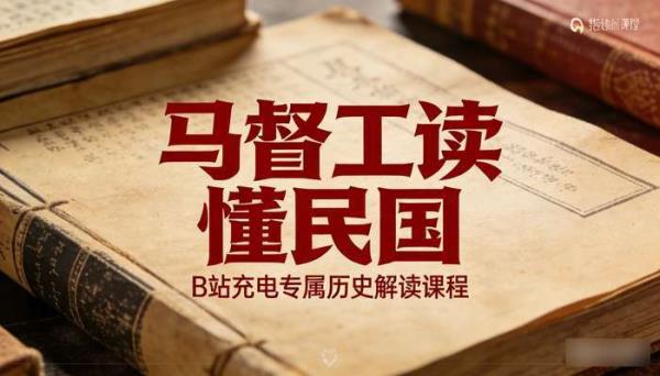 马督工读懂民国：B 站充电专属历史解读课程
