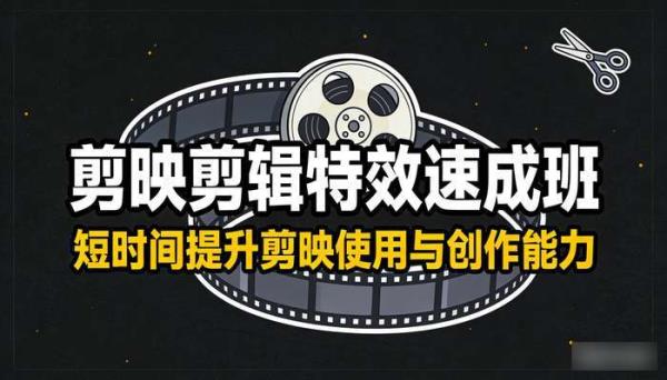 剪映剪辑特效速成班 短时间提升剪映使用与创作能力