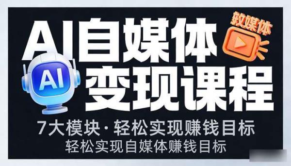 7大模块AI自媒体变现课程 轻松实现自媒体赚钱目标