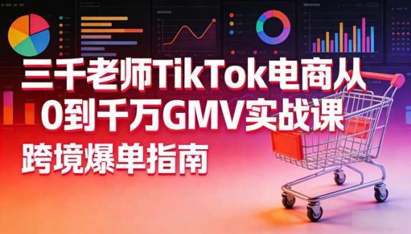 三千老师TikTok电商从0到千万GMV实战课 跨境爆单指南