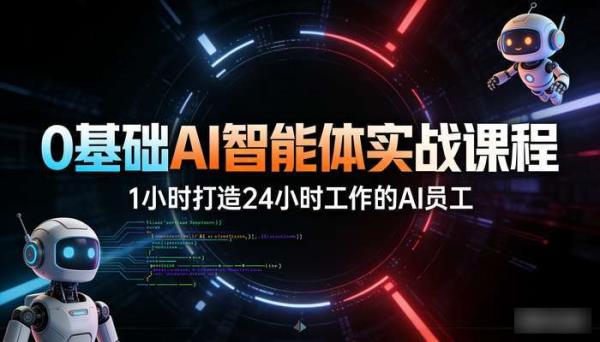 0基础AI智能体实战课程 1小时打造24小时工作的AI员工