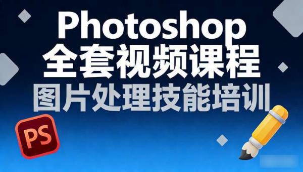 Photoshop全套视频课程 图片处理技能培训