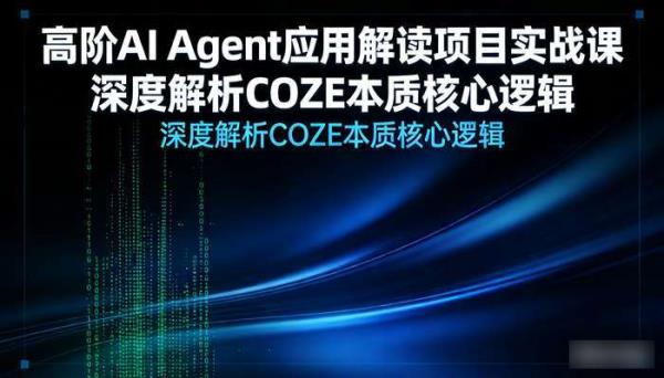 高阶AI Agent应用解读项目实战课 深度解析COZE本质核心逻辑
