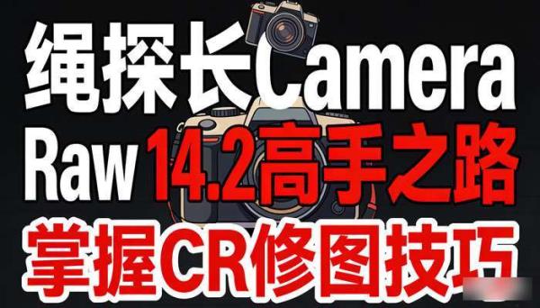 绳探长Camera Raw 14.2高手之路 掌握CR修图技巧
