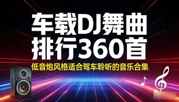 车载DJ舞曲排行360首 低音炮风格适合驾车聆听的音乐合集