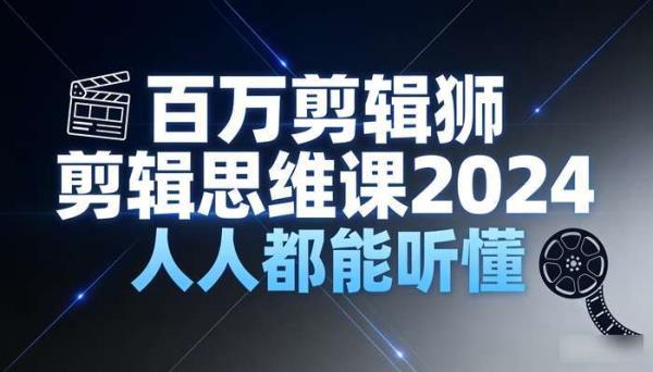 百万剪辑狮剪辑思维课2024 人人都能听懂