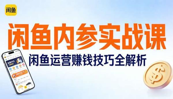 闲鱼内参实战课 闲鱼运营赚钱技巧全解析