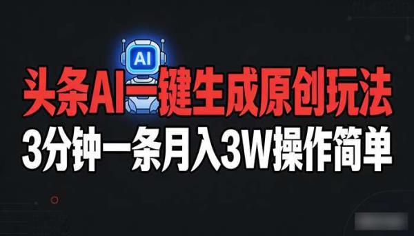 头条AI一键生成过原创玩法 3分钟一条月入3W操作简单