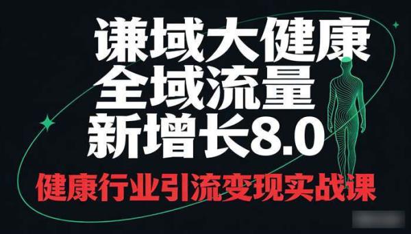 谦域大健康全域流量新增长8.0 健康行业引流变现实战课