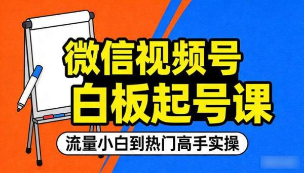 微信视频号白板起号课 流量小白到热门高手实操